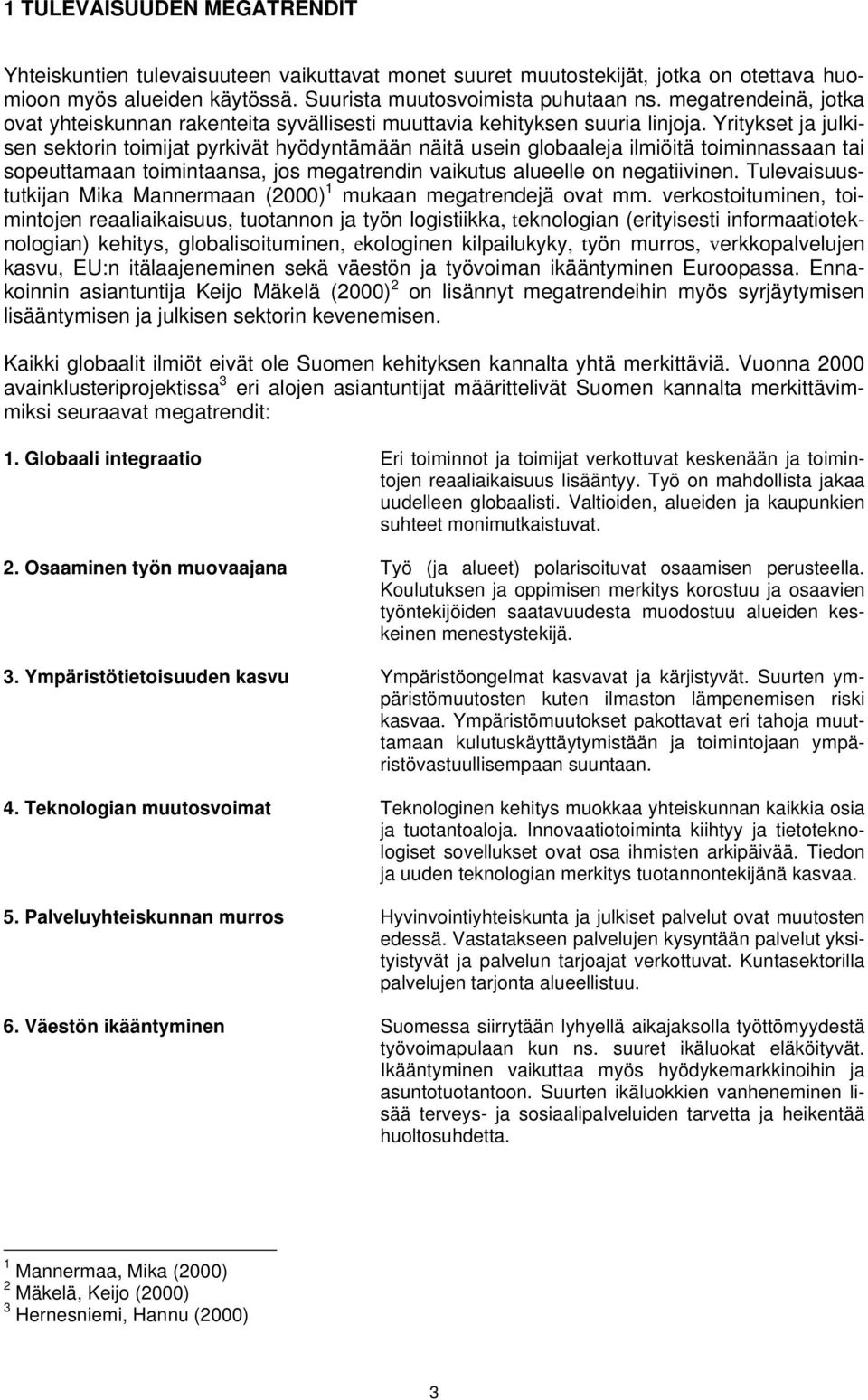 Yritykset ja julkisen sektorin toimijat pyrkivät hyödyntämään näitä usein globaaleja ilmiöitä toiminnassaan tai sopeuttamaan toimintaansa, jos megatrendin vaikutus alueelle on negatiivinen.