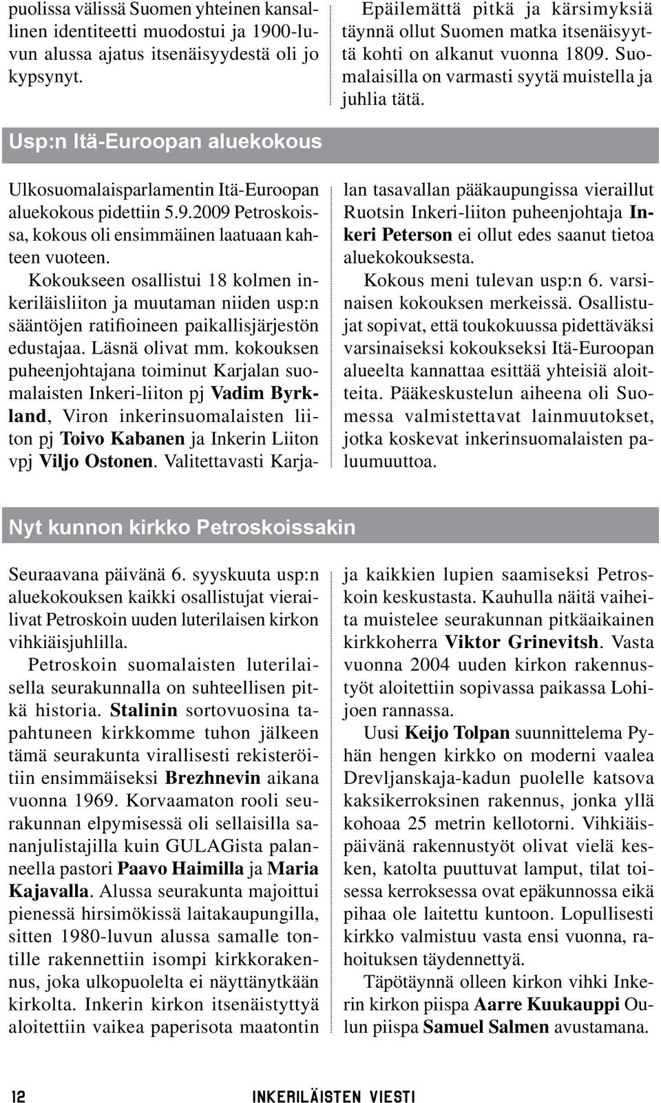 Usp:n Itä-Euroopan aluekokous Ulkosuomalaisparlamentin Itä-Euroopan aluekokous pidettiin 5.9.2009 Petroskoissa, kokous oli ensimmäinen laatuaan kahteen vuoteen.