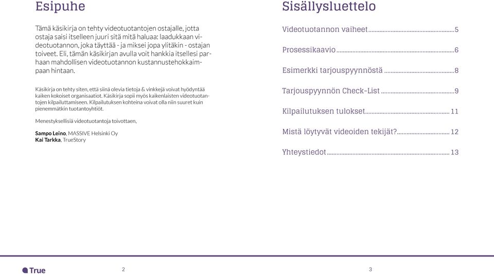 Sisällysluettelo Videotuotannon vaiheet 5 Prosessikaavio 6 Esimerkki tarjouspyynnöstä 8 Käsikirja on tehty siten, että siinä olevia tietoja & vinkkejä voivat hyödyntää kaiken kokoiset organisaatiot.