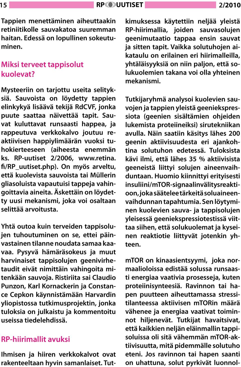 Sauvat kuluttavat runsaasti happea, ja rappeutuva verkkokalvo joutuu reaktiivisen happiylimäärän vuoksi tuhokierteeseen (aiheesta enemmän ks. RP-uutiset 2/2006, www.retina. fi/rp_uutiset.php).