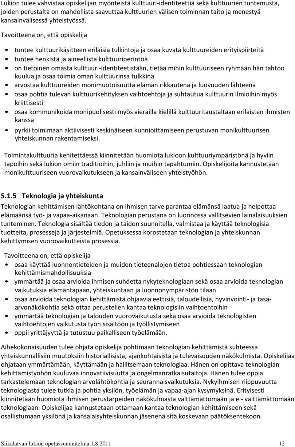 Tavoitteena on, että opiskelija tuntee kulttuurikäsitteen erilaisia tulkintoja ja osaa kuvata kulttuureiden erityispiirteitä tuntee henkistä ja aineellista kulttuuriperintöä on tietoinen omasta