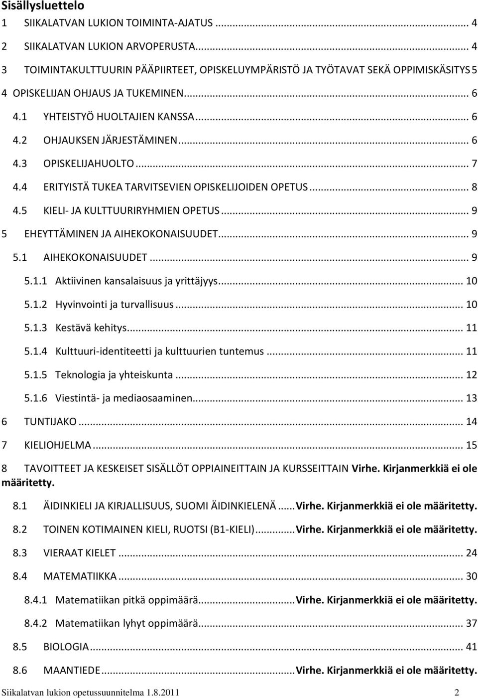 .. 7 4.4 ERITYISTÄ TUKEA TARVITSEVIEN OPISKELIJOIDEN OPETUS... 8 4.5 KIELI- JA KULTTUURIRYHMIEN OPETUS... 9 5 EHEYTTÄMINEN JA AIHEKOKONAISUUDET... 9 5.1 AIHEKOKONAISUUDET... 9 5.1.1 Aktiivinen kansalaisuus ja yrittäjyys.