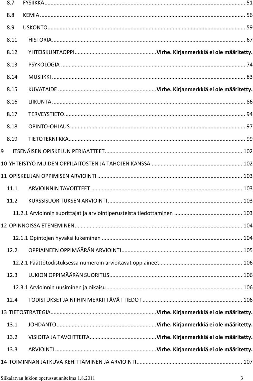 .. 102 10 YHTEISTYÖ MUIDEN OPPILAITOSTEN JA TAHOJEN KANSSA... 102 11 OPISKELIJAN OPPIMISEN ARVIOINTI... 103 11.1 ARVIOINNIN TAVOITTEET... 103 11.2 KURSSISUORITUKSEN ARVIOINTI... 103 11.2.1 Arvioinnin suorittajat ja arviointiperusteista tiedottaminen.