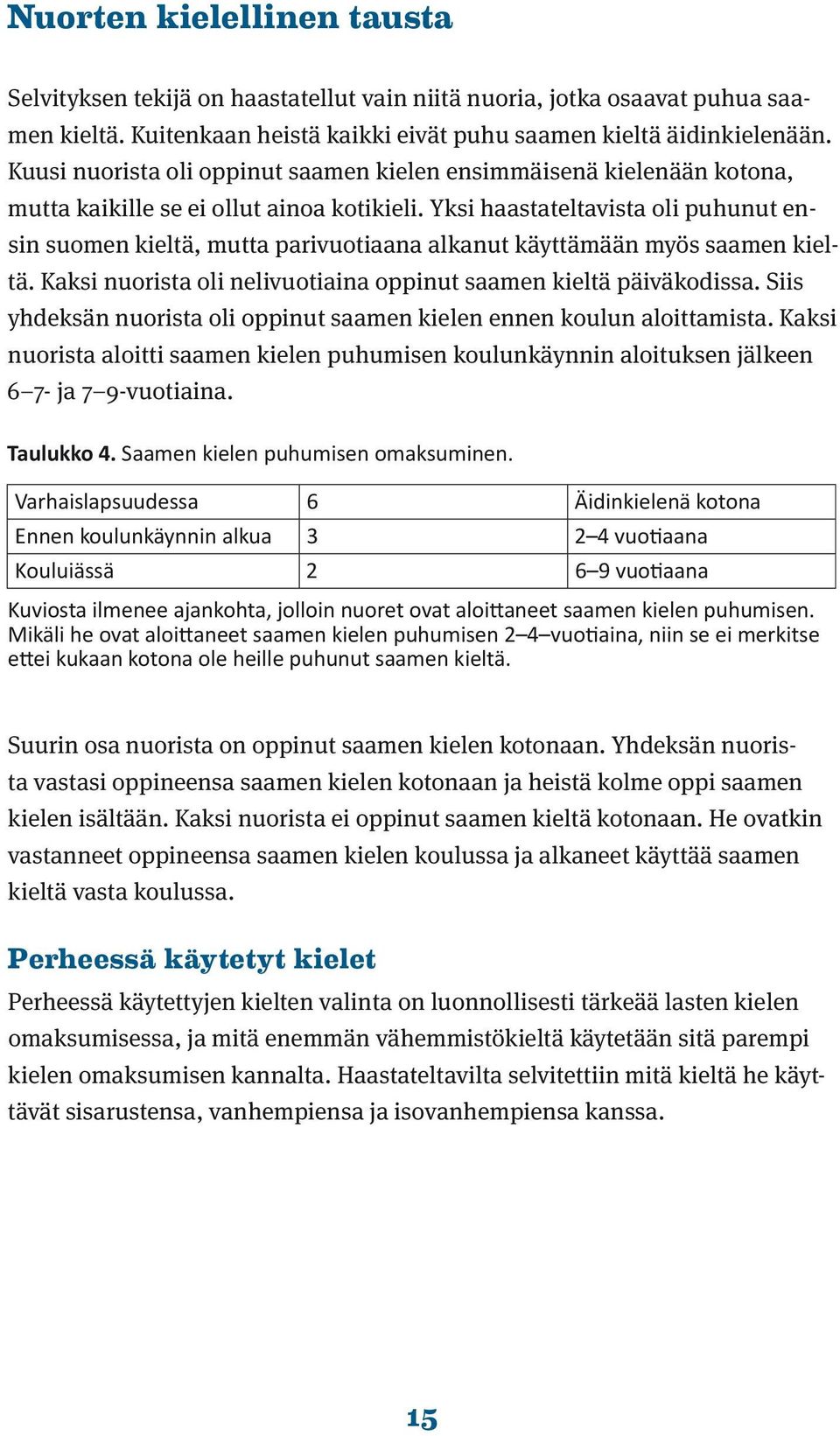 Yksi haastateltavista oli puhunut ensin suomen kieltä, mutta parivuotiaana alkanut käyttämään myös saamen kieltä. Kaksi nuorista oli nelivuotiaina oppinut saamen kieltä päivä kodissa.