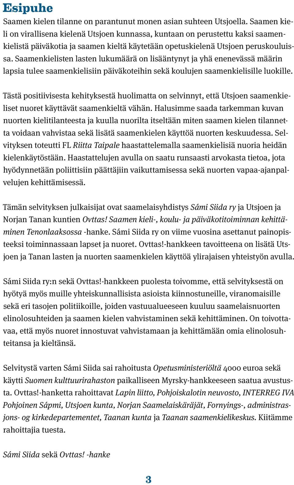 Saamenkielisten lasten lukumäärä on lisääntynyt ja yhä enenevässä määrin lapsia tulee saamenkielisiin päiväkoteihin sekä koulujen saamenkielisille luokille.