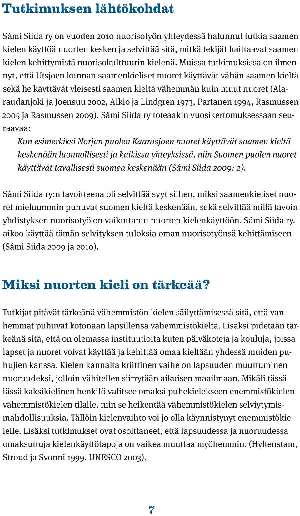 Muissa tutkimuksissa on ilmennyt, että Utsjoen kunnan saamenkieliset nuoret käyttävät vähän saamen kieltä sekä he käyttävät yleisesti saamen kieltä vähemmän kuin muut nuoret (Alarau dan joki ja