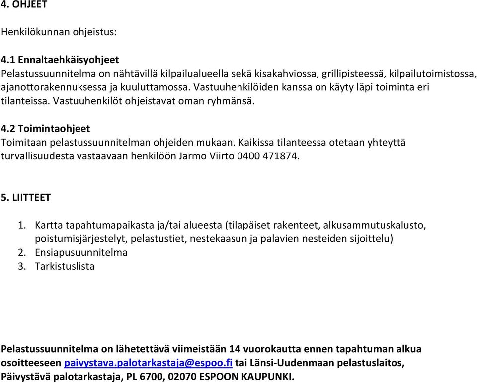 Vastuuhenkilöiden kanssa on käyty läpi toiminta eri tilanteissa. Vastuuhenkilöt ohjeistavat oman ryhmänsä. 4.2 Toimintaohjeet Toimitaan pelastussuunnitelman ohjeiden mukaan.