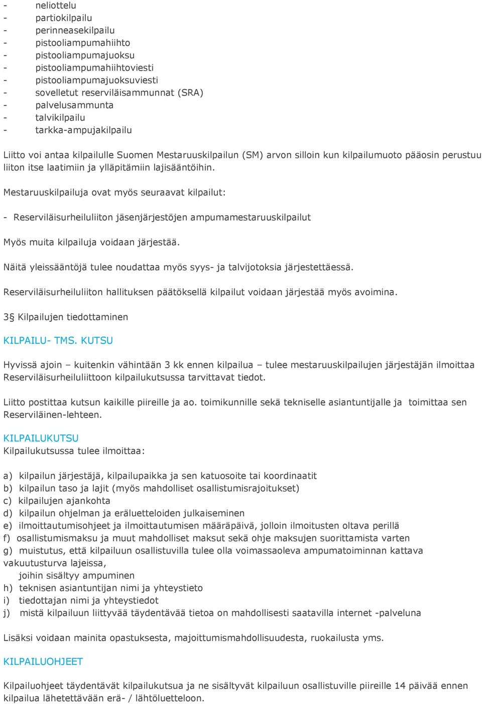 ylläpitämiin lajisääntöihin. Mestaruuskilpailuja ovat myös seuraavat kilpailut: - Reserviläisurheiluliiton jäsenjärjestöjen ampumamestaruuskilpailut Myös muita kilpailuja voidaan järjestää.