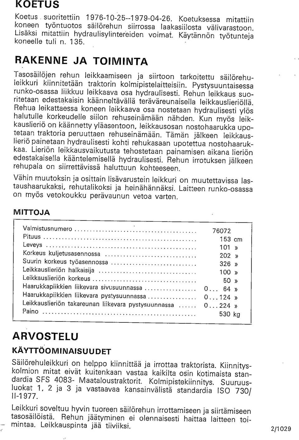 Pystysuuntaisessa runko-osassa liikkuu leikkaava osa hydraulisesti. Rehun leikkaus suoritetaan edestakaisin käänneltävällä teräväreunaisella leikkauslieriöllä.