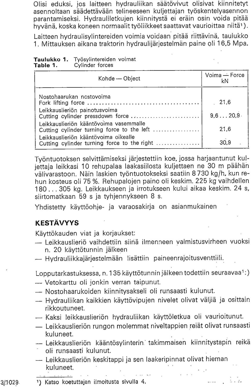 Laitteen hydraulisylintereiden voimia voidaan pitää riittävinä, taulukko 1. Mittauksen aikana traktorin hydraulijärjestelmän paine oli 16,5 Mpa. Taulukko 1. Työsylintereiden voimat Table 1.