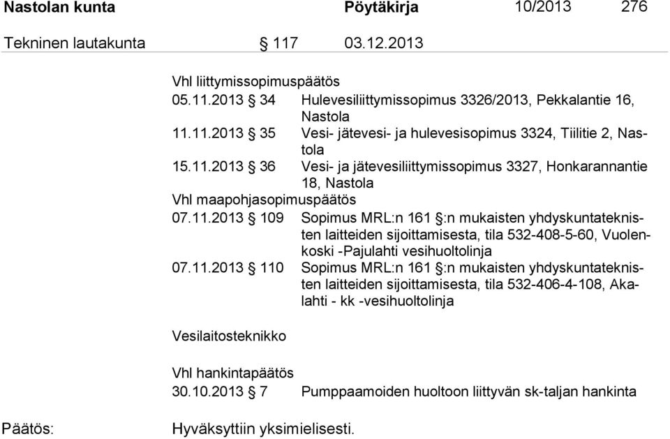 11.2013 110 Sopimus MRL:n 161 :n mukaisten yhdyskuntateknisten laitteiden sijoittamisesta, tila 532-406-4-108, Akalahti - kk -vesihuoltolinja Vesilaitosteknikko Vhl hankintapäätös 30.10.2013 7 Pumppaamoiden huoltoon liittyvän sk-taljan hankinta Hyväksyttiin yksimielisesti.