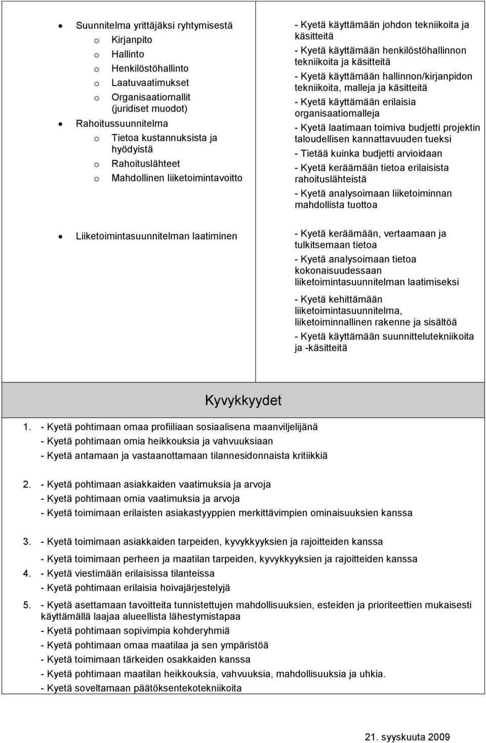 ja käsitteitä - Kyetä käyttämään erilaisia rganisaatimalleja - Kyetä laatimaan timiva budjetti prjektin taludellisen kannattavuuden tueksi - Tietää kuinka budjetti arviidaan - Kyetä keräämään tieta