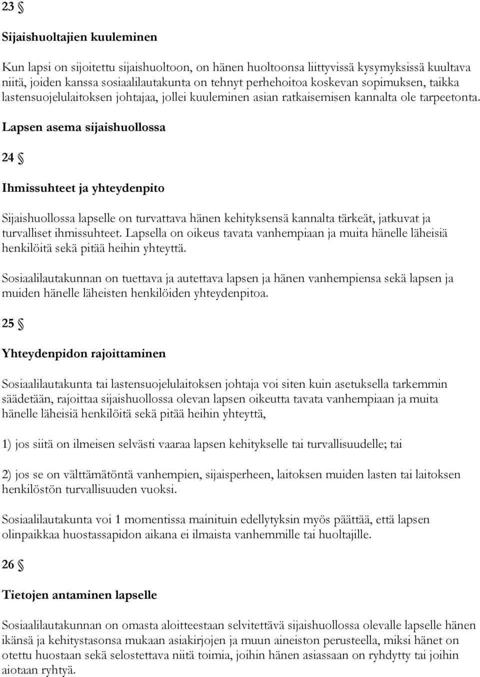 Lapsen asema sijaishuollossa 24 Ihmissuhteet ja yhteydenpito Sijaishuollossa lapselle on turvattava hänen kehityksensä kannalta tärkeät, jatkuvat ja turvalliset ihmissuhteet.