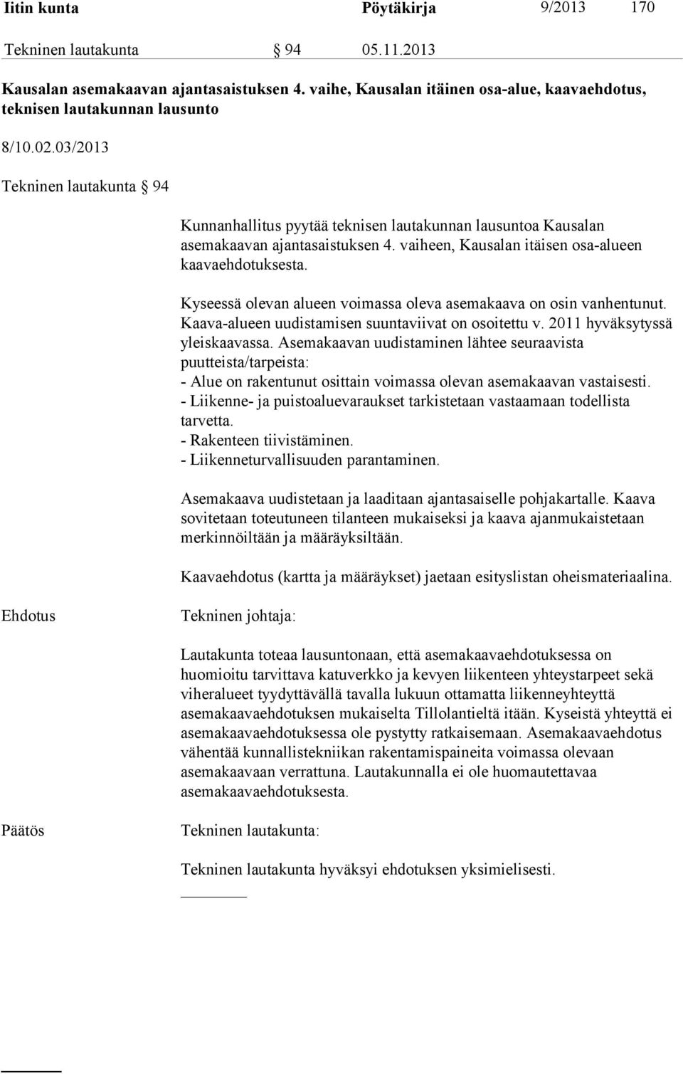 Kyseessä olevan alueen voimassa oleva asemakaava on osin vanhentunut. Kaava-alueen uudistamisen suuntaviivat on osoitettu v. 2011 hyväksytyssä yleiskaavassa.