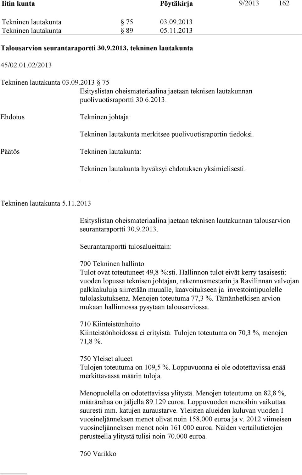 Tekninen lautakunta hyväksyi ehdotuksen yksimielisesti. Tekninen lautakunta 5.11.2013 Esityslistan oheismateriaalina jaetaan teknisen lautakunnan talousarvion seurantaraportti 30.9.2013. Seurantaraportti tulosalueittain: 700 Tekninen hallinto Tulot ovat toteutuneet 49,8 %:sti.