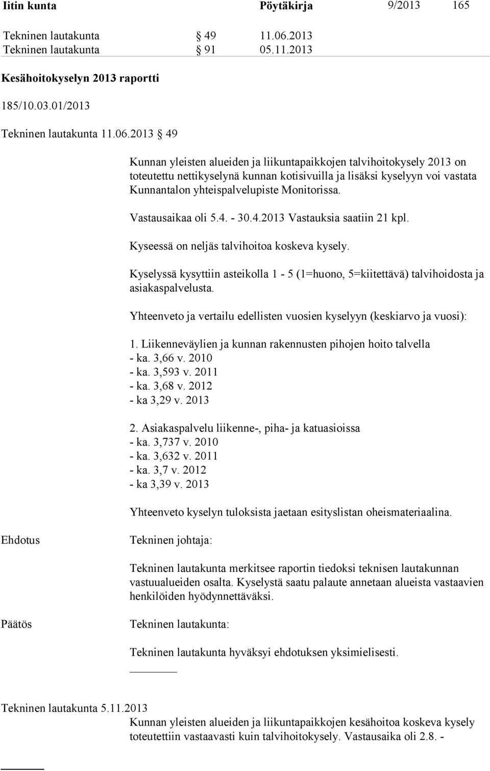 2013 49 Kunnan yleisten alueiden ja liikuntapaikkojen talvihoitokysely 2013 on toteutettu nettikyselynä kunnan kotisivuilla ja lisäksi kyselyyn voi vastata Kunnantalon yhteispalvelupiste Monitorissa.