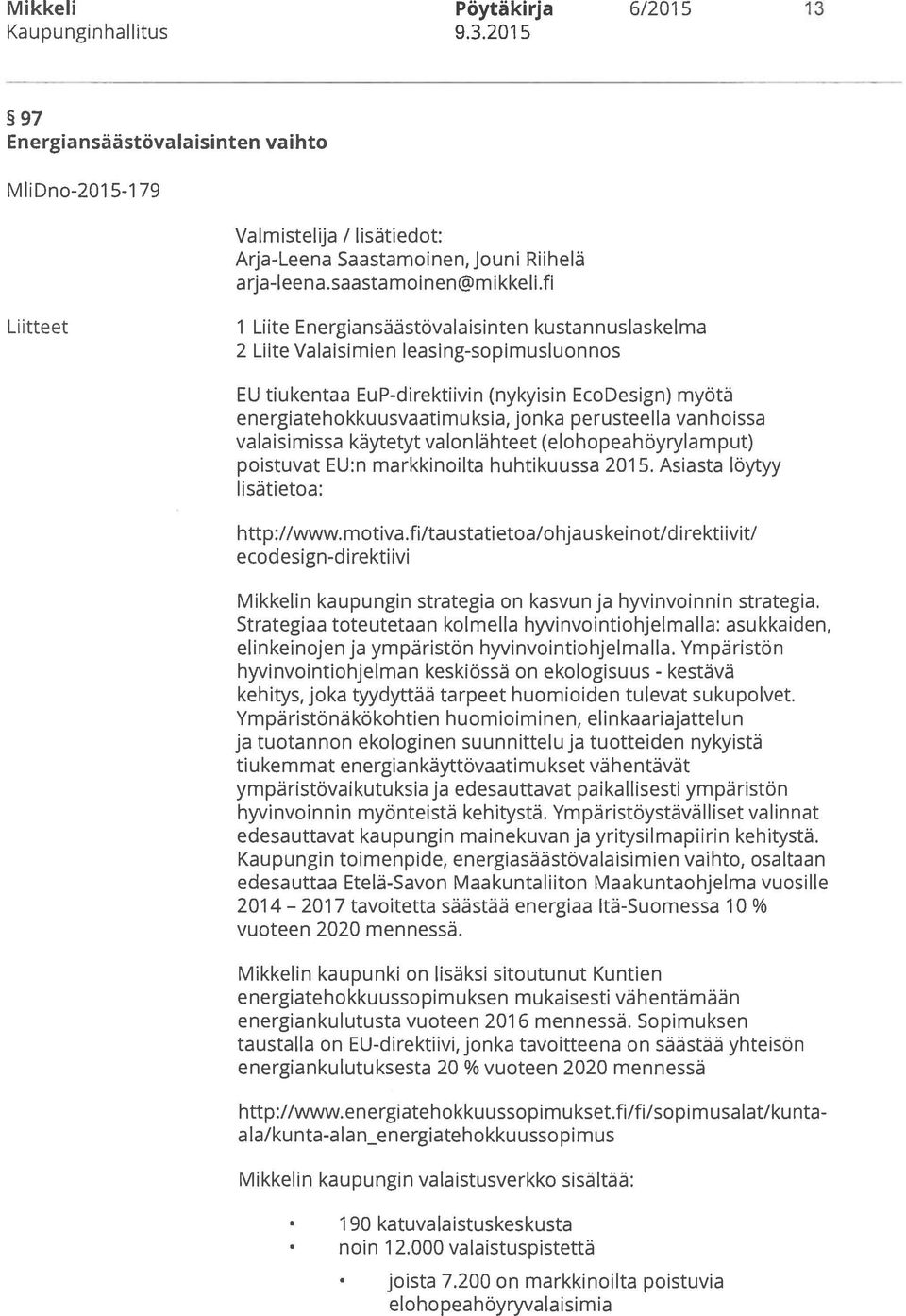 perusteella vanhoissa valaisimissa käytetyt valonlähteet (elohopeahöyrylamput) poistuvat EU:n markkinoilta huhtikuussa 201 5. Asiasta löytyy lisätietoa: http://www. motiva.