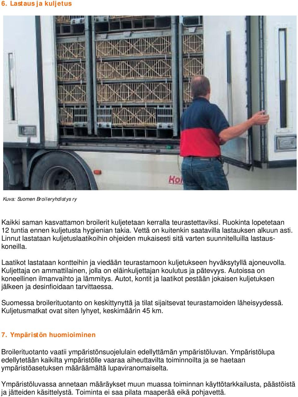 Laatikot lastataan kontteihin ja viedään teurastamoon kuljetukseen hyväksytyllä ajoneuvolla. Kuljettaja on ammattilainen, jolla on eläinkuljettajan koulutus ja pätevyys.