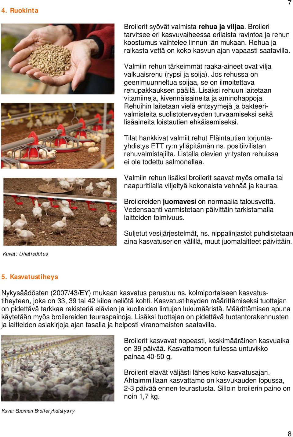 Jos rehussa on geenimuunneltua soijaa, se on ilmoitettava rehupakkauksen päällä. Lisäksi rehuun laitetaan vitamiineja, kivennäisaineita ja aminohappoja.