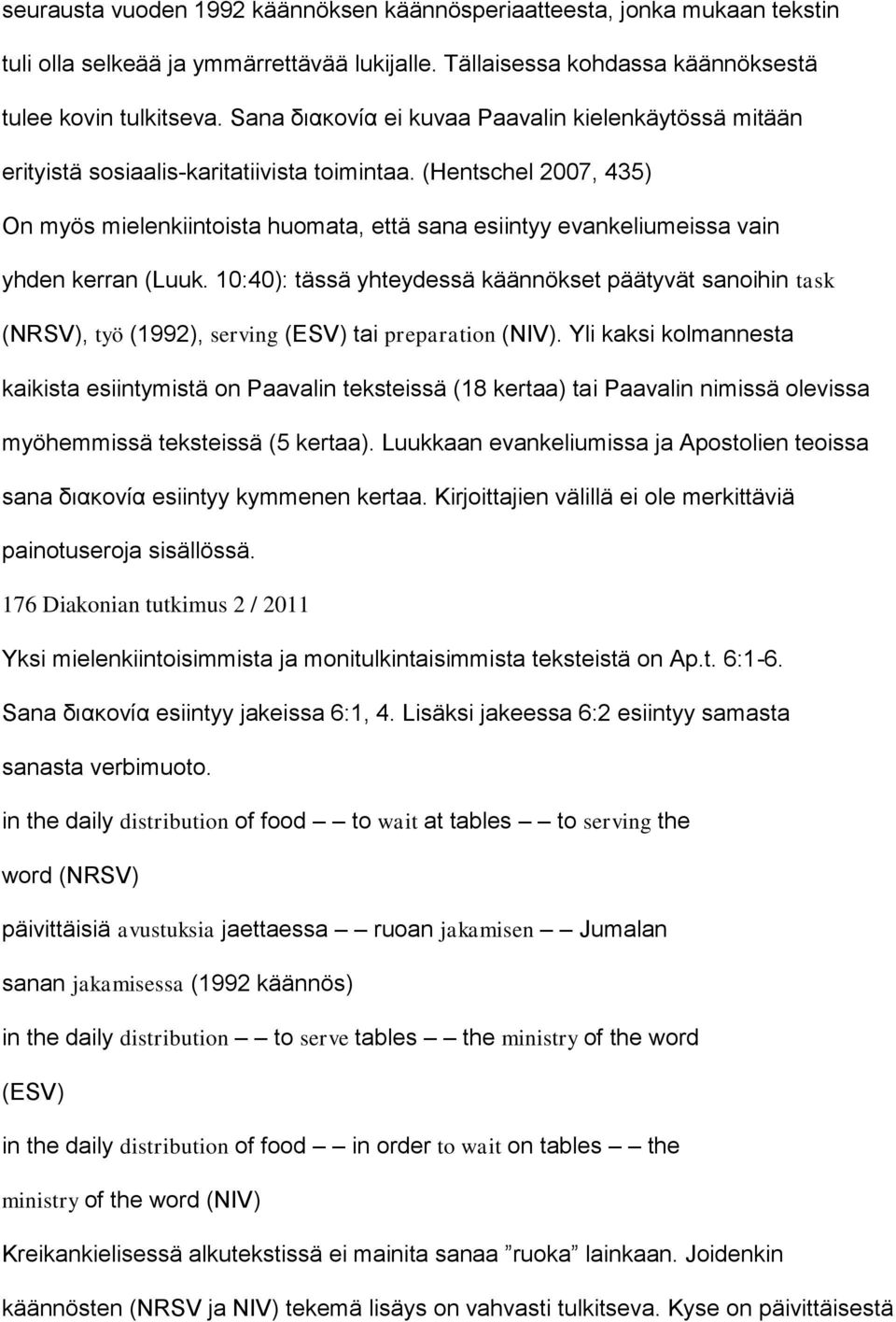 (Hentschel 2007, 435) On myös mielenkiintoista huomata, että sana esiintyy evankeliumeissa vain yhden kerran (Luuk.