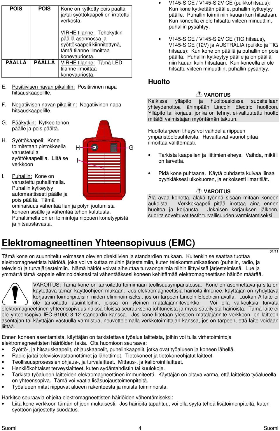 Negatiivisen navan pikaliitin: Negatiivinen napa hitsauskaapelille. G. Pääkytkin: Kytkee tehon päälle ja pois päältä. H. Syöttökaapeli: Kone toimitetaan pistokkeella varustetulla syöttökaapelilla.