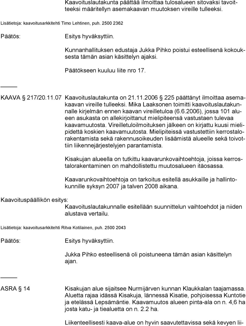 07 Kaavoituslautakunta on 21.11.2006 225 päättänyt ilmoittaa ase makaa van vireille tulleeksi. Mika Laaksonen toimitti kaa voi tus lau ta kunnal le kirjelmän ennen kaavan vireilletuloa (6.6.2006), jossa 101 alueen asukasta on allekirjoittanut mielipiteensä vastustaen tulevaa kaa va muu tos ta.