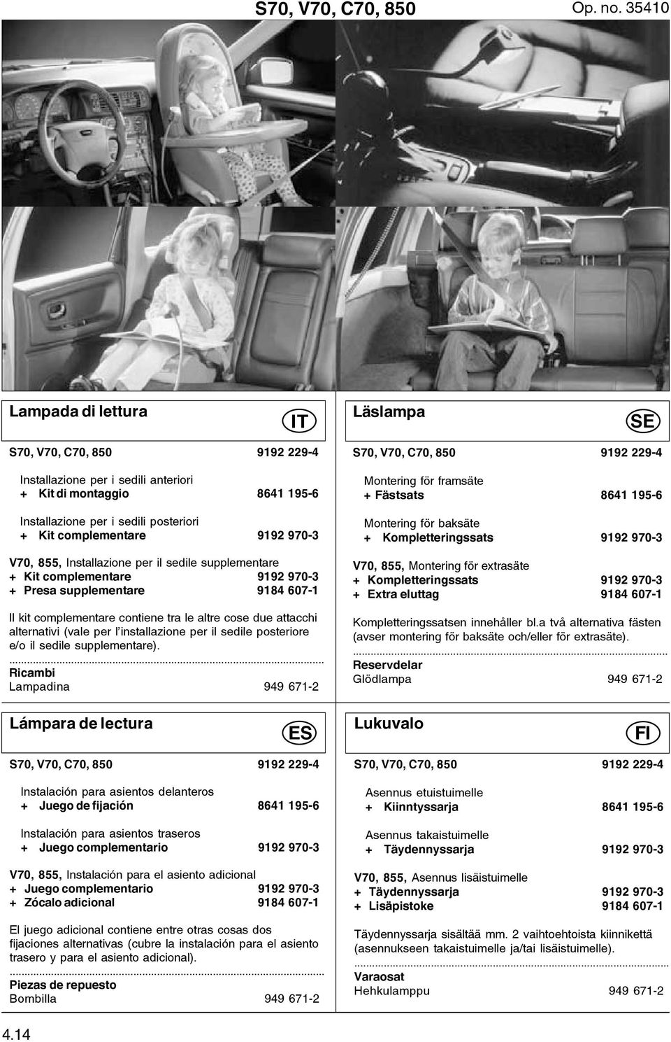 V70, 855, Installazione per il sedile supplementare + Kit complementare 9192 970-3 + Presa supplementare 9184 607-1 Il kit complementare contiene tra le altre cose due attacchi alternativi (vale per