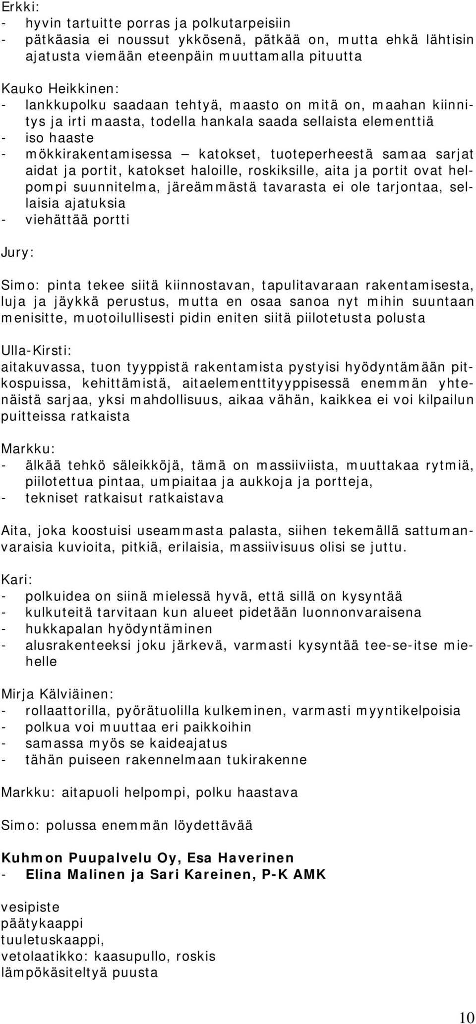 katokset haloille, roskiksille, aita ja portit ovat helpompi suunnitelma, järeämmästä tavarasta ei ole tarjontaa, sellaisia ajatuksia - viehättää portti Jury: pinta tekee siitä kiinnostavan,