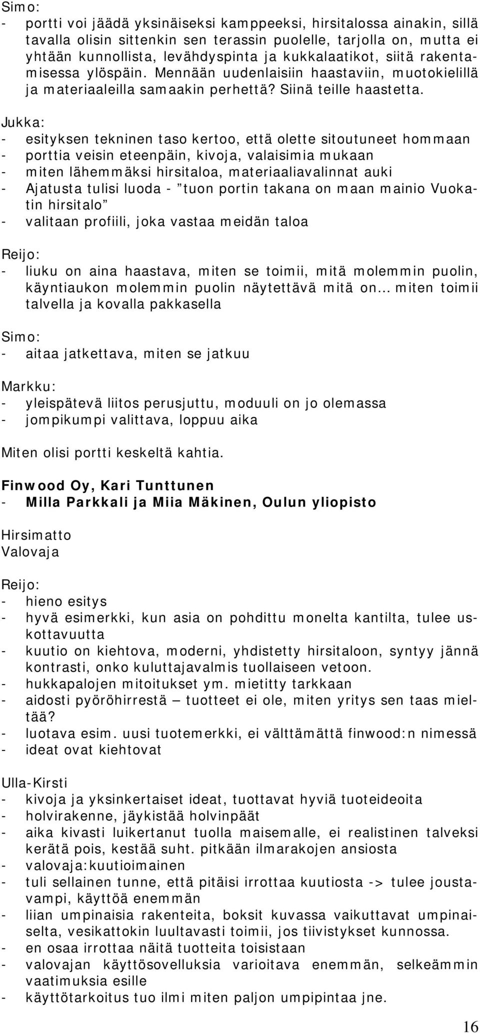 Jukka: - esityksen tekninen taso kertoo, että olette sitoutuneet hommaan - porttia veisin eteenpäin, kivoja, valaisimia mukaan - miten lähemmäksi hirsitaloa, materiaaliavalinnat auki - Ajatusta