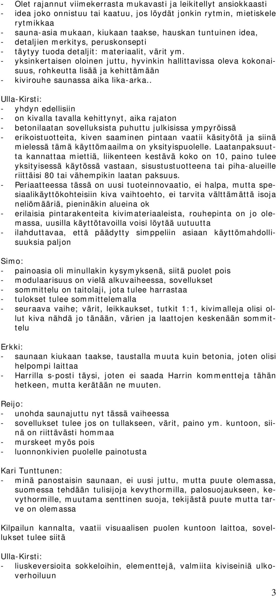 - yksinkertaisen oloinen juttu, hyvinkin hallittavissa oleva kokonaisuus, rohkeutta lisää ja kehittämään - kivirouhe saunassa aika lika-arka.