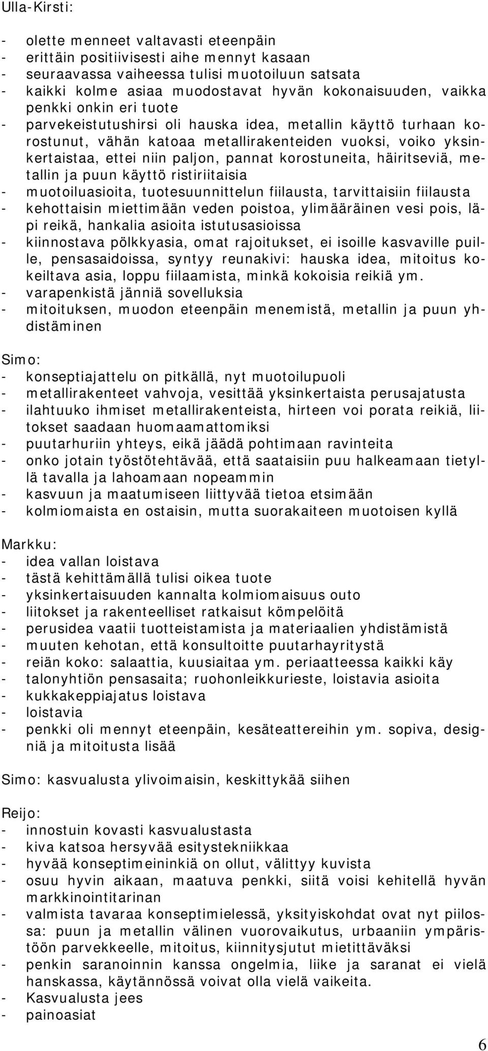 korostuneita, häiritseviä, metallin ja puun käyttö ristiriitaisia - muotoiluasioita, tuotesuunnittelun fiilausta, tarvittaisiin fiilausta - kehottaisin miettimään veden poistoa, ylimääräinen vesi