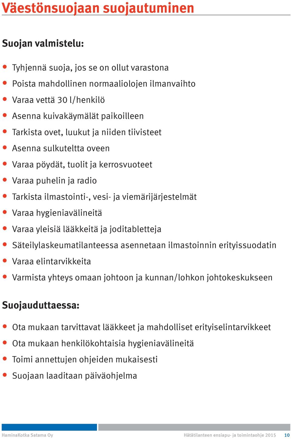 hygieniavälineitä Varaa yleisiä lääkkeitä ja joditabletteja Säteilylaskeumatilanteessa asennetaan ilmastoinnin erityissuodatin Varaa elintarvikkeita Varmista yhteys omaan johtoon ja kunnan/lohkon