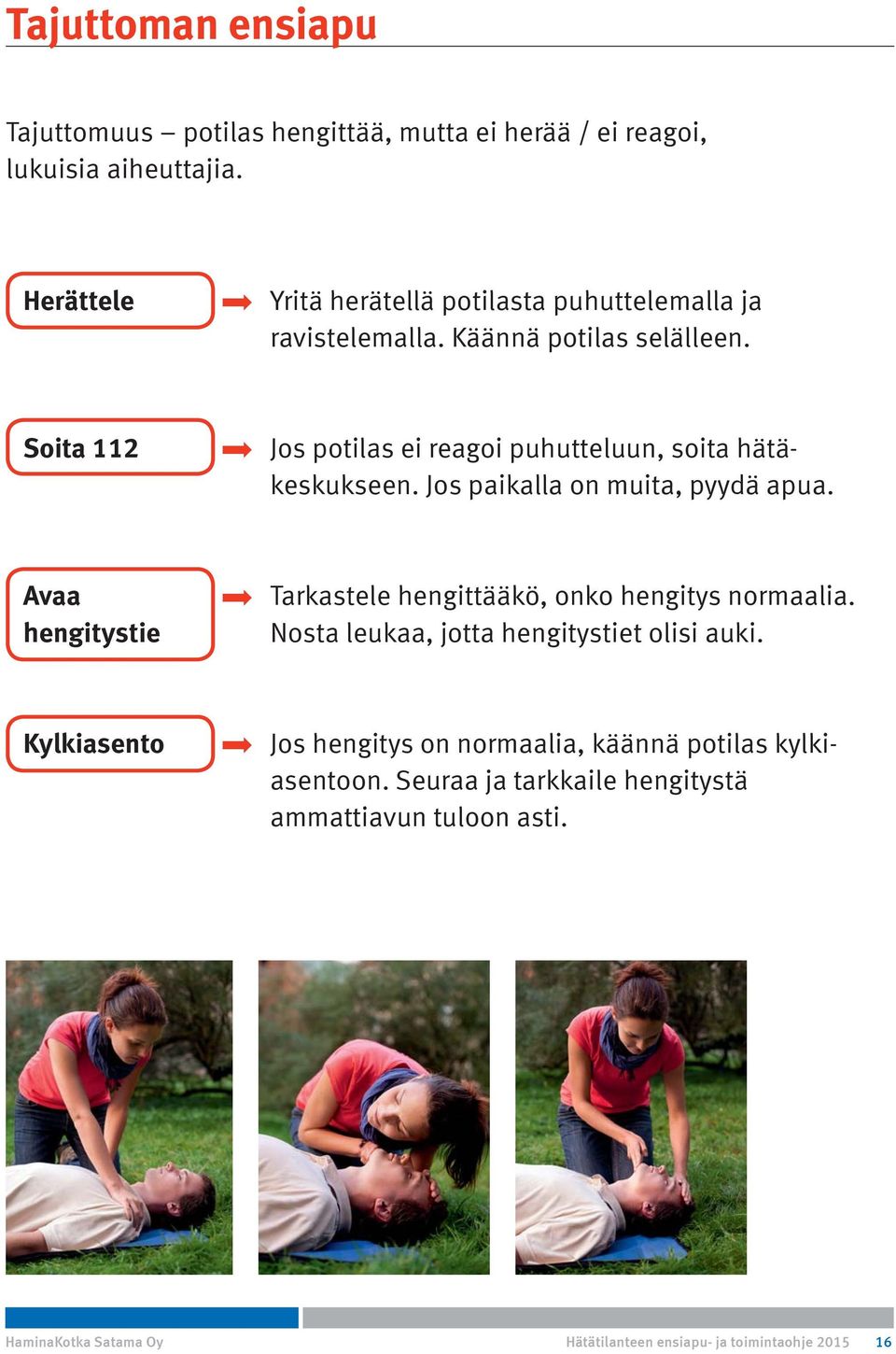 Soita 112 Jos potilas ei reagoi puhutteluun, soita hätä - keskukseen. Jos paikalla on muita, pyydä apua.
