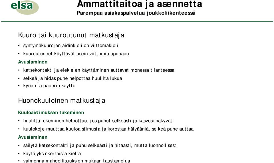 Kuuloaistimuksen tukeminen huulilta lukeminen helpottuu, jos puhut selkeästi ja kasvosi näkyvät kuulokoje muuttaa kuuloaistimusta ja korostaa hälyääniä,