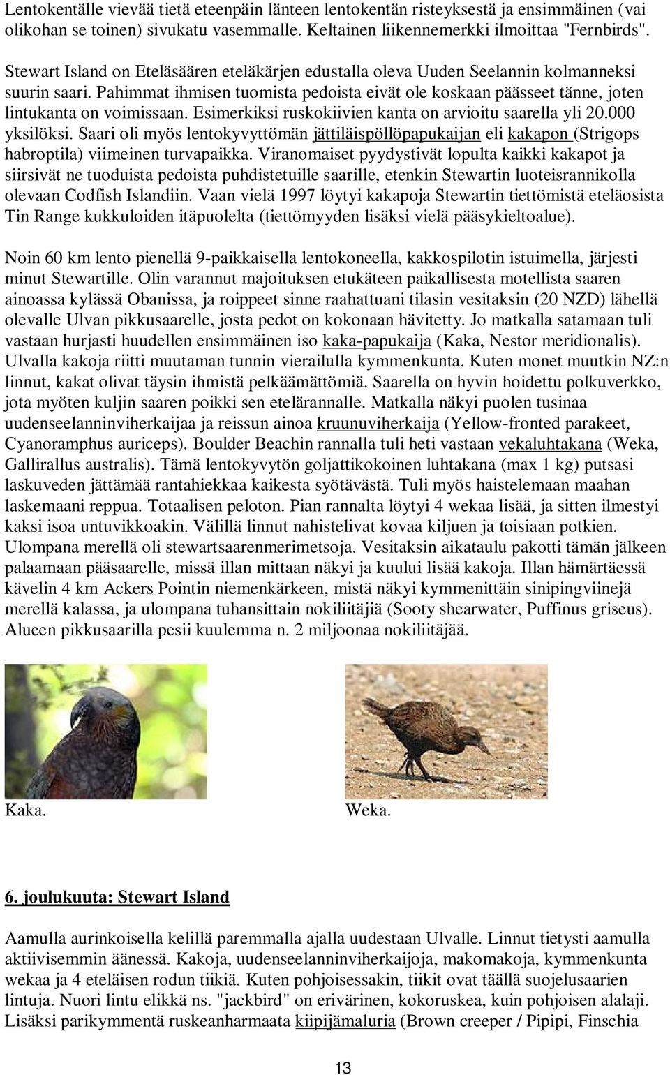 Esimerkiksi ruskokiivien kanta on arvioitu saarella yli 20.000 yksilöksi. Saari oli myös lentokyvyttömän jättiläispöllöpapukaijan eli kakapon (Strigops habroptila) viimeinen turvapaikka.