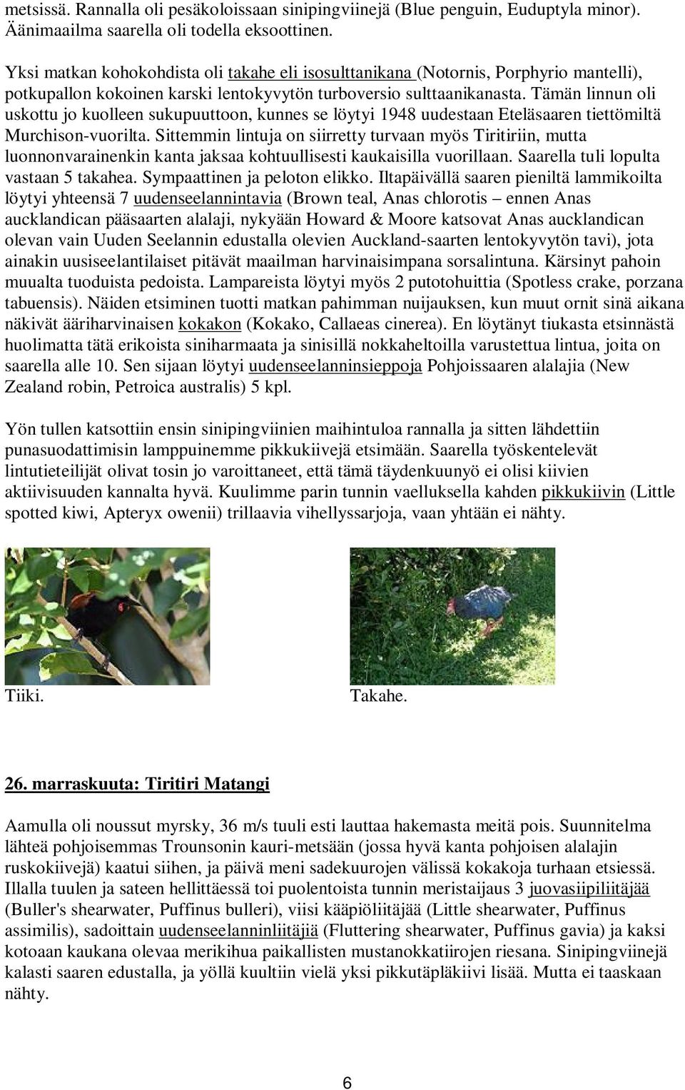 Tämän linnun oli uskottu jo kuolleen sukupuuttoon, kunnes se löytyi 1948 uudestaan Eteläsaaren tiettömiltä Murchison-vuorilta.