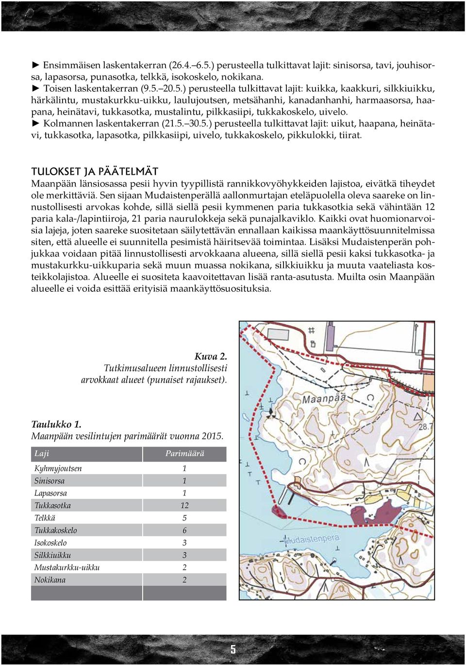 20.5.) perusteella tulkittavat lajit: kuikka, kaakkuri, silkkiuikku, härkälintu, mustakurkku-uikku, laulujoutsen, metsähanhi, kanadanhanhi, harmaasorsa, haapana, heinätavi, tukkasotka, mustalintu,