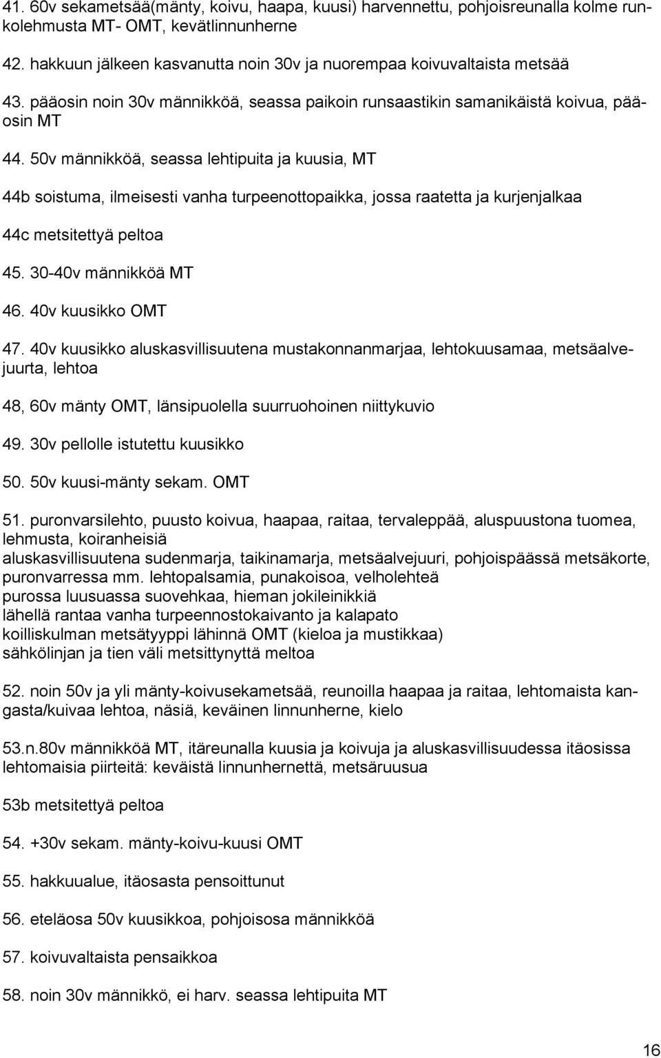 50v männikköä, seassa lehtipuita ja kuusia, MT 44b soistuma, ilmeisesti vanha turpeenottopaikka, jossa raatetta ja kurjenjalkaa 44c metsitettyä peltoa 45. 30-40v männikköä MT 46. 40v kuusikko OMT 47.