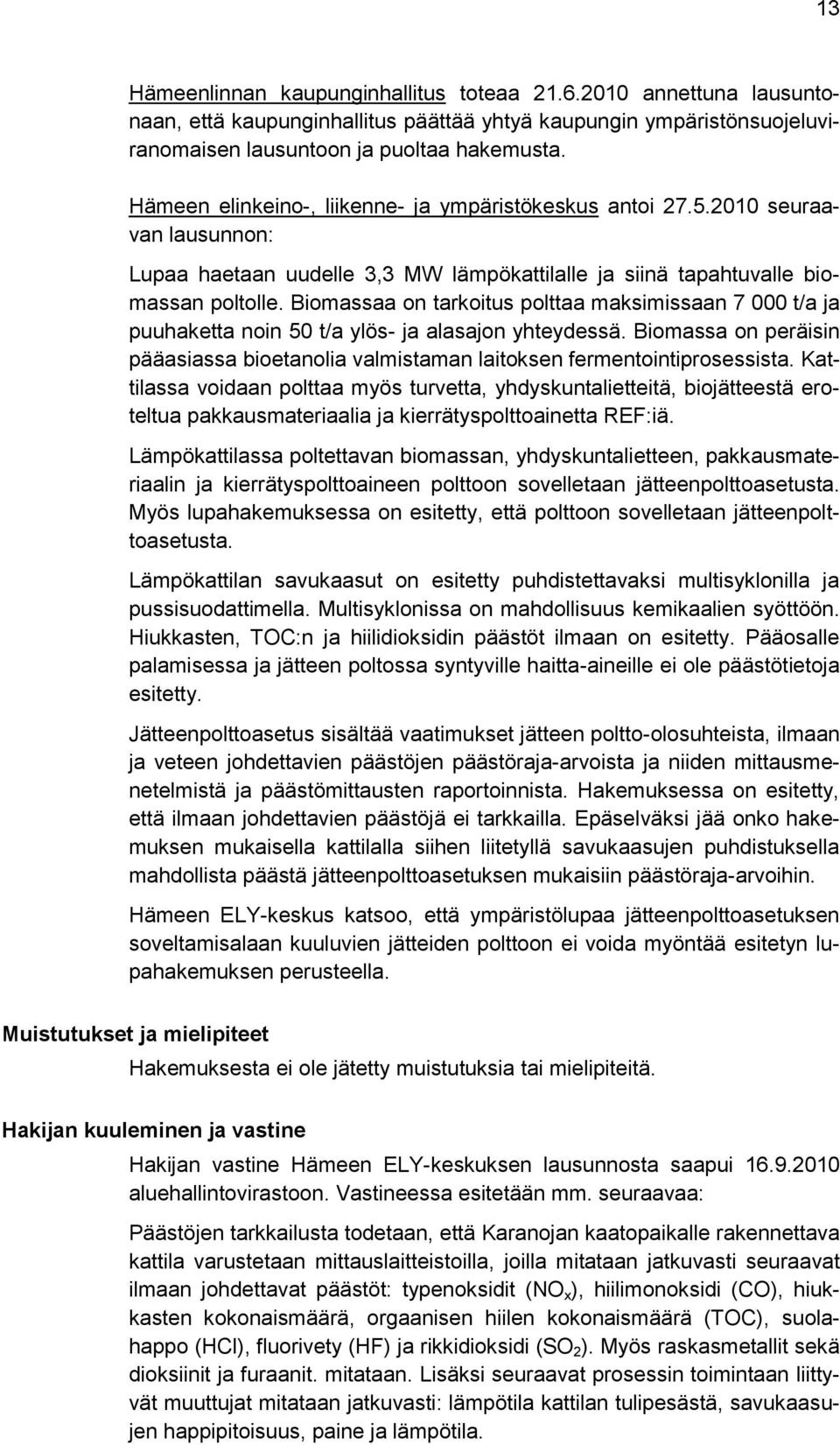 Biomassaa on tarkoitus polttaa maksimissaan 7 000 t/a ja puuhaketta noin 50 t/a ylös- ja alasajon yhteydessä. Biomassa on peräisin pääasiassa bioetanolia valmistaman laitoksen fermentointiprosessista.