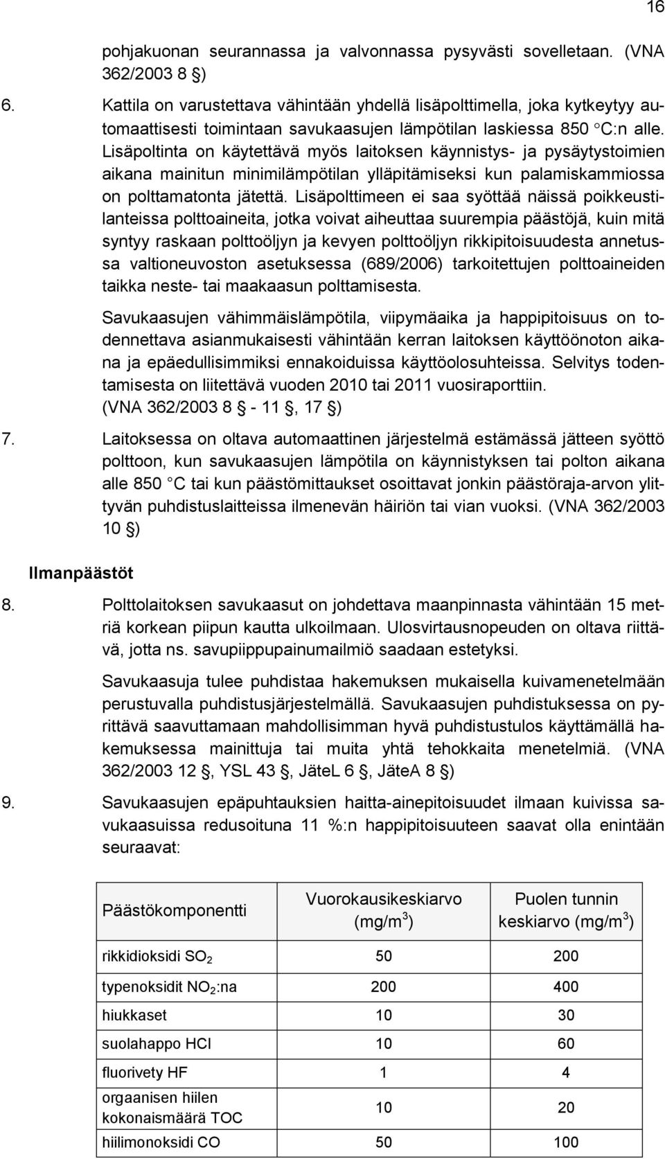 Lisäpoltinta on käytettävä myös laitoksen käynnistys- ja pysäytystoimien aikana mainitun minimilämpötilan ylläpitämiseksi kun palamiskammiossa on polttamatonta jätettä.