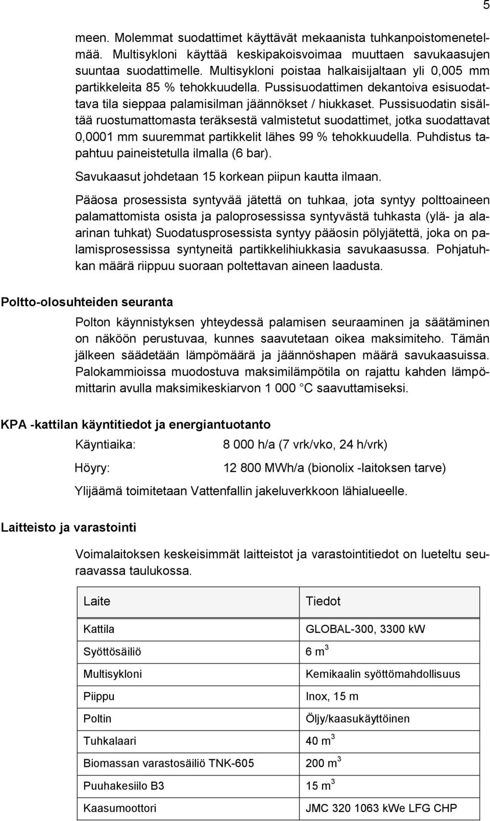 Pussisuodatin sisältää ruostumattomasta teräksestä valmistetut suodattimet, jotka suodattavat 0,0001 mm suuremmat partikkelit lähes 99 % tehokkuudella.