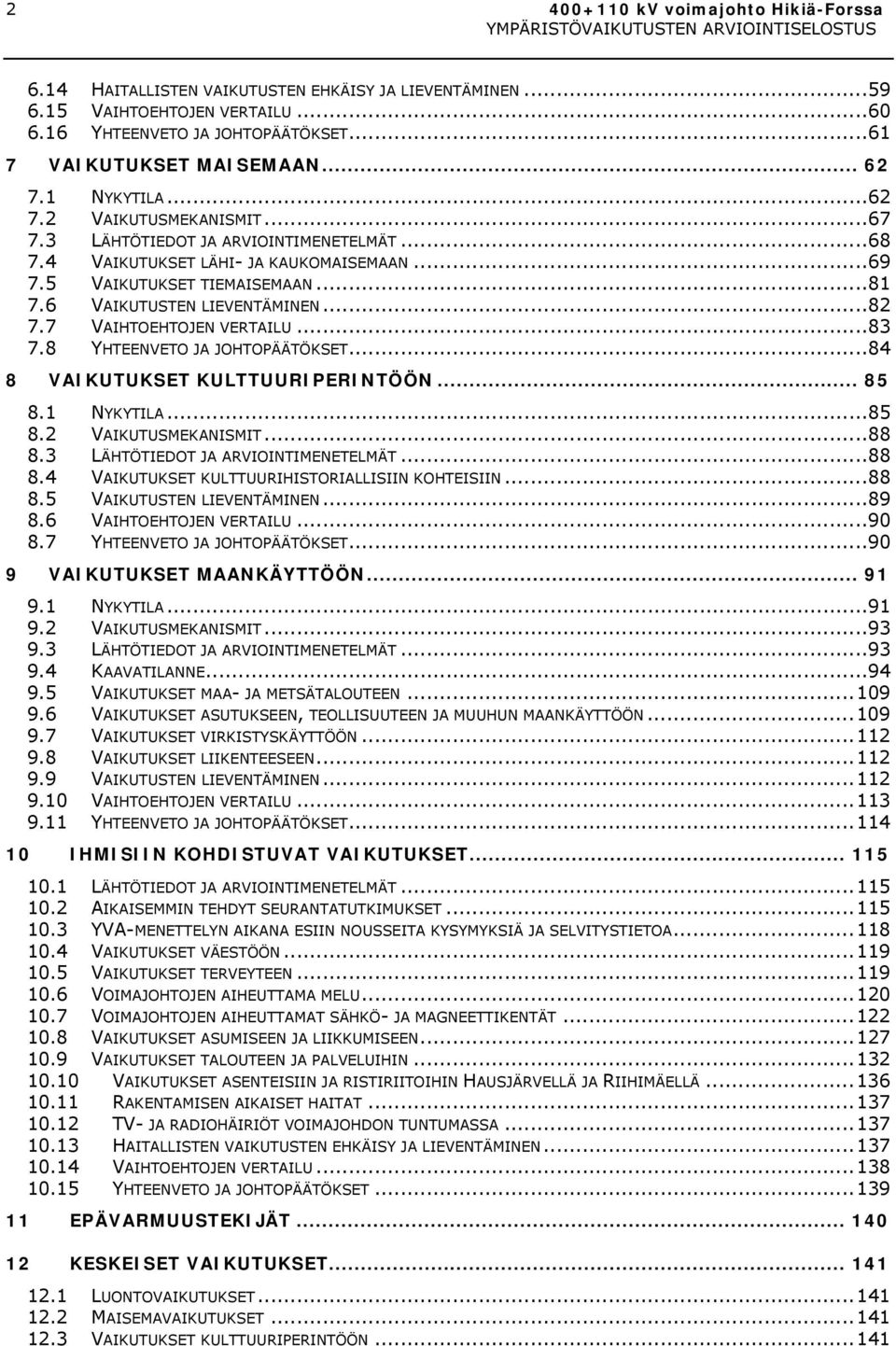 ..82 7.7 VAIHTOEHTOJEN VERTAILU...83 7.8 YHTEENVETO JA JOHTOPÄÄTÖKSET...84 8 VAIKUTUKSET KULTTUURIPERINTÖÖN... 85 8.1 NYKYTILA...85 8.2 VAIKUTUSMEKANISMIT...88 8.3 LÄHTÖTIEDOT JA ARVIOINTIMENETELMÄT.