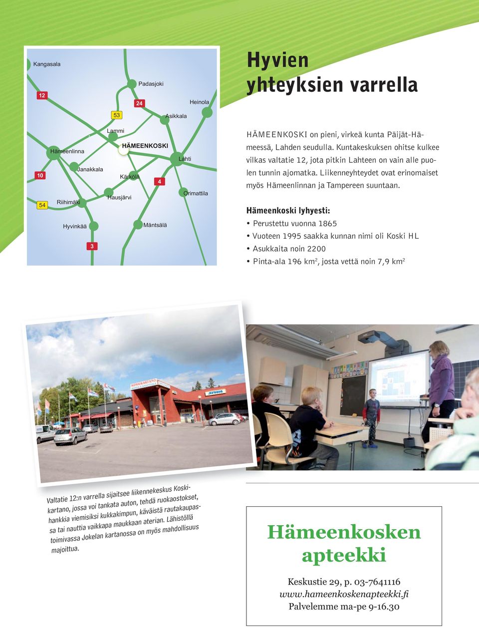 Liikenneyhteydet ovat erinomaiset myös Hämeenlinnan ja Tampereen suuntaan.