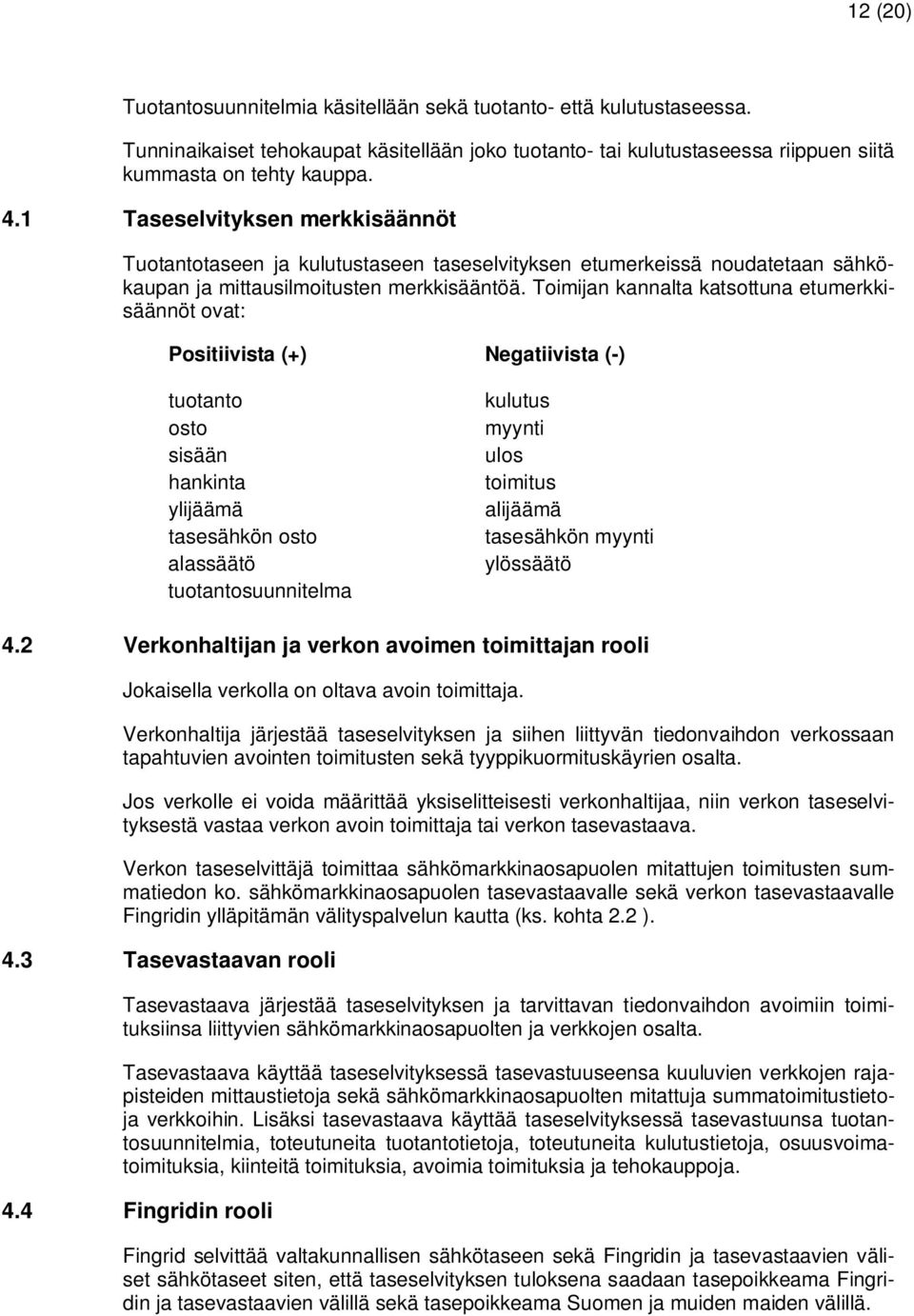 Toimijan kannalta katsottuna etumerkkisäännöt ovat: Positiivista (+) Negatiivista (-) tuotanto osto sisään hankinta ylijäämä tasesähkön osto alassäätö tuotantosuunnitelma kulutus myynti ulos toimitus