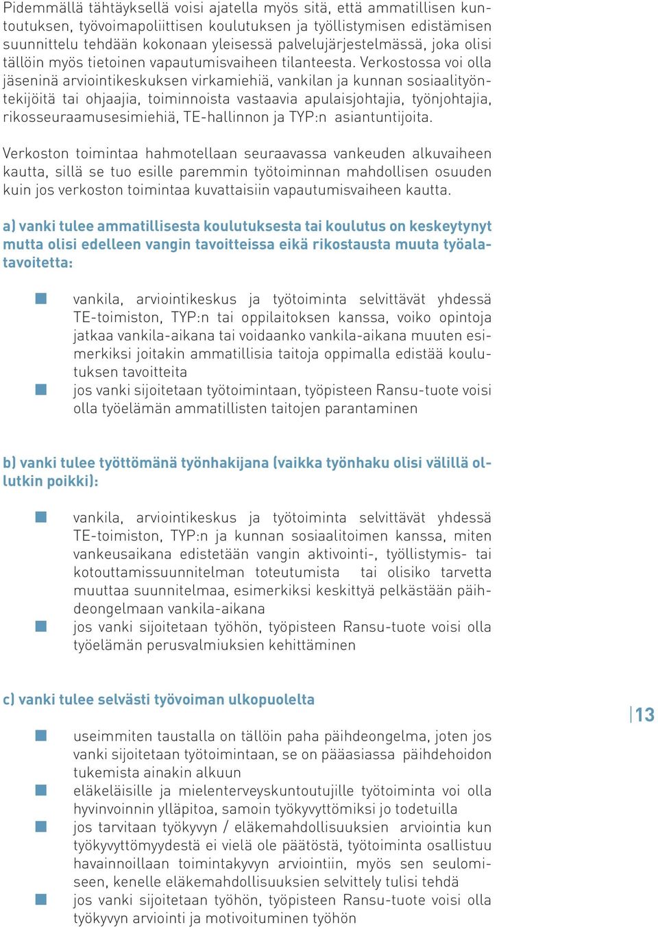 Verkostossa voi olla jäseninä arviointikeskuksen virkamiehiä, vankilan ja kunnan sosiaalityöntekijöitä tai ohjaajia, toiminnoista vastaavia apulaisjohtajia, työnjohtajia, rikosseuraamusesimiehiä,