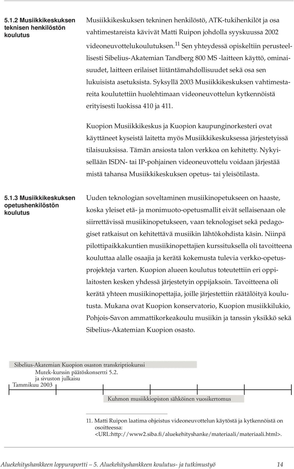 11 Sen yhteydessä opiskeltiin perusteellisesti Sibelius-Akatemian Tandberg 800 MS -laitteen käyttö, ominaisuudet, laitteen erilaiset liitäntämahdollisuudet sekä osa sen lukuisista asetuksista.