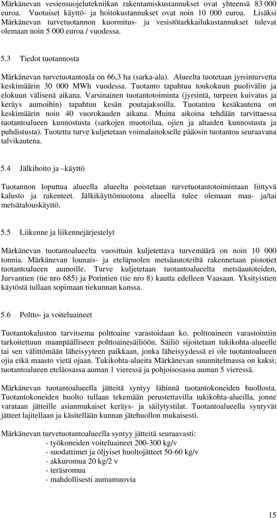 Alueelta tuotetaan jyrsinturvetta keskimäärin 30 000 MWh vuodessa. Tuotanto tapahtuu toukokuun puolivälin ja elokuun välisenä aikana.