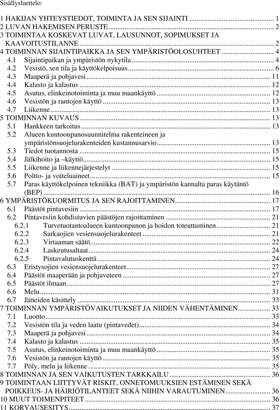 4 Kalasto ja kalastus... 12 4.5 Asutus, elinkeinotoiminta ja muu maankäyttö... 12 4.6 Vesistön ja rantojen käyttö... 13 4.7 Liikenne... 13 5 