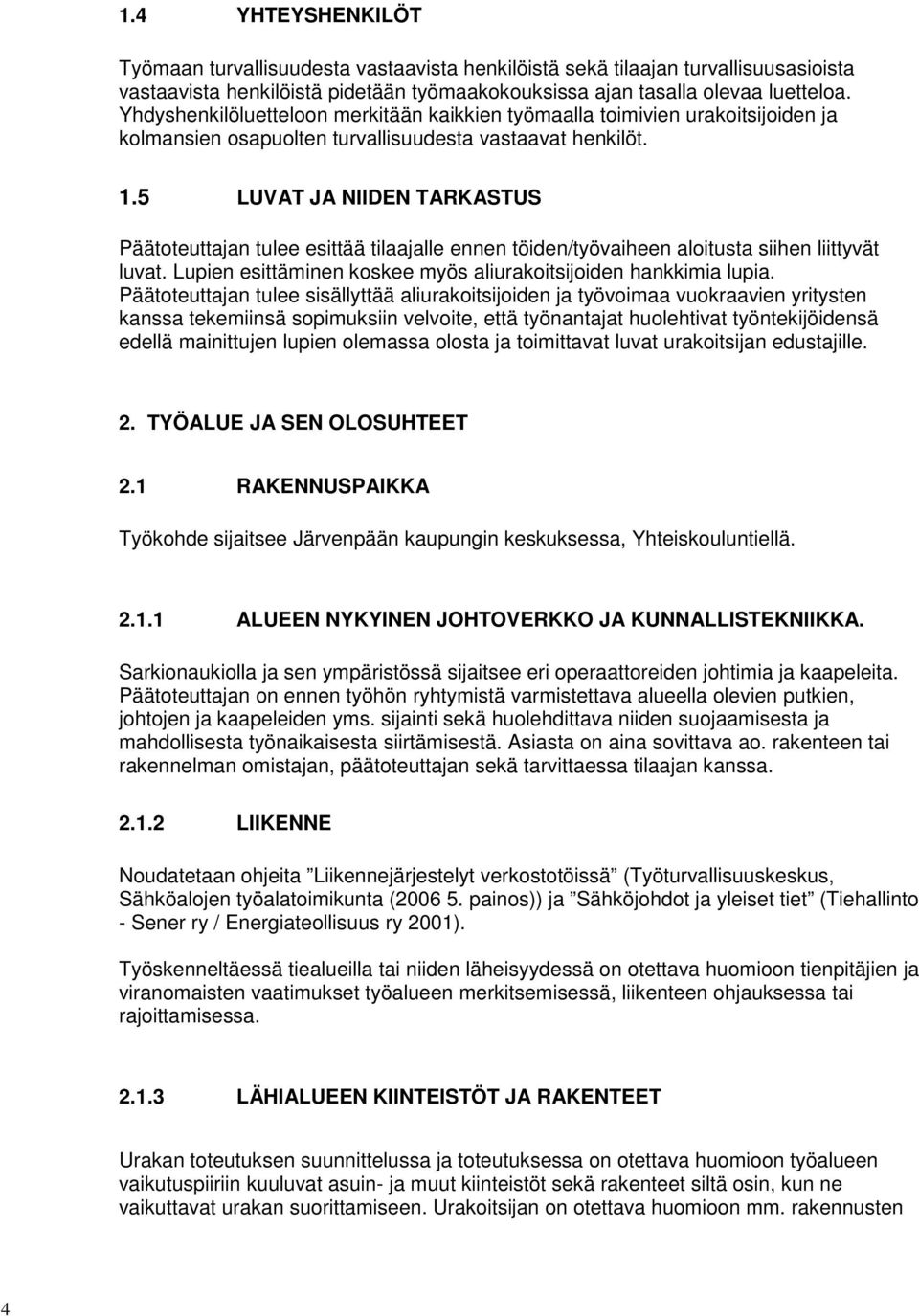 5 LUVAT JA NIIDEN TARKASTUS Päätoteuttajan tulee esittää tilaajalle ennen töiden/työvaiheen aloitusta siihen liittyvät luvat. Lupien esittäminen koskee myös aliurakoitsijoiden hankkimia lupia.