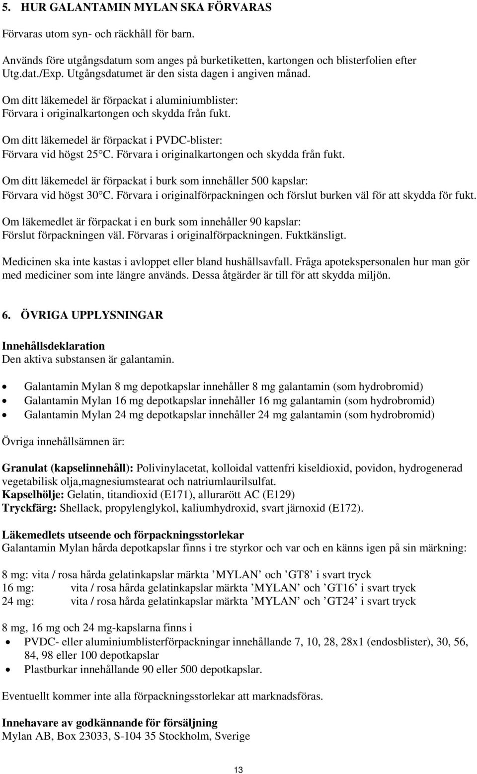 Om ditt läkemedel är förpackat i PVDC-blister: Förvara vid högst 25 C. Förvara i originalkartongen och skydda från fukt.